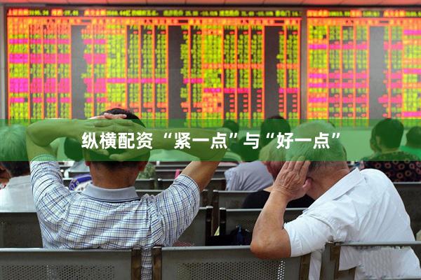 纵横配资 “紧一点”与“好一点”