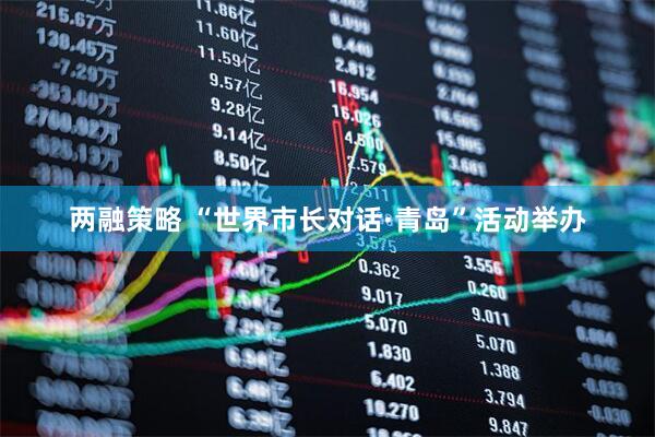 两融策略 “世界市长对话·青岛”活动举办
