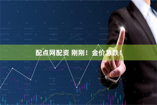 配点网配资 刚刚！金价急跌！