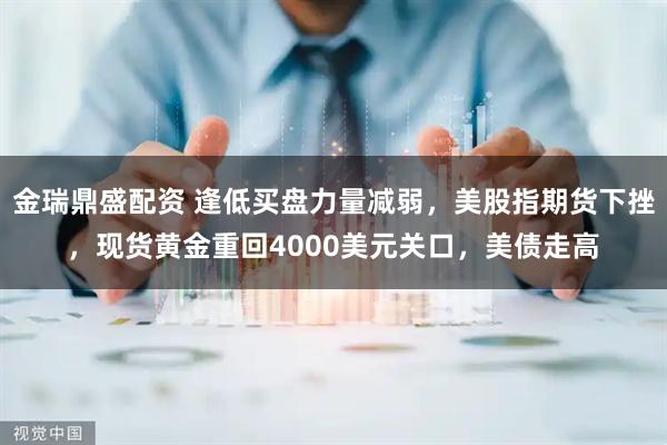 金瑞鼎盛配资 逢低买盘力量减弱，美股指期货下挫，现货黄金重回4000美元关口，美债走高
