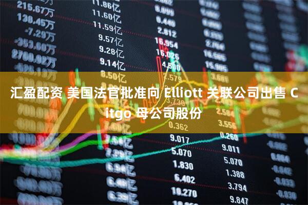 汇盈配资 美国法官批准向 Elliott 关联公司出售 Citgo 母公司股份
