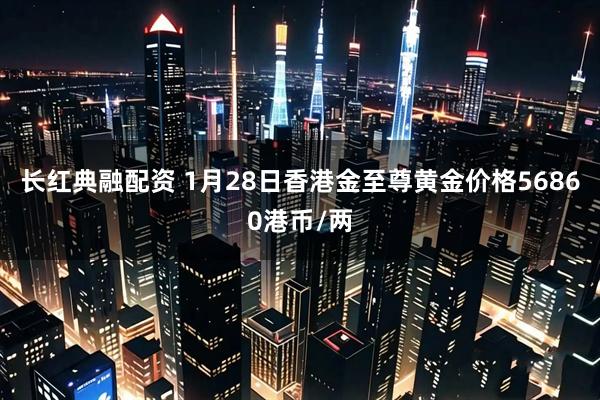 长红典融配资 1月28日香港金至尊黄金价格56860港币/两
